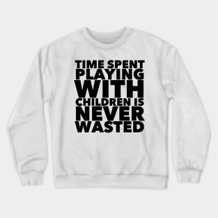 Time Spent Playing With Children Is Never Wasted Crewneck Sweatshirt